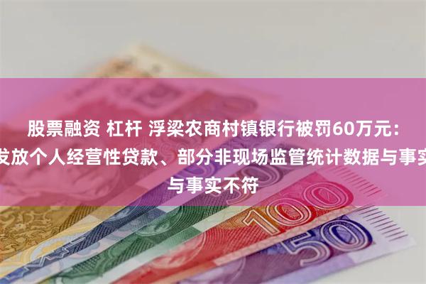 股票融资 杠杆 浮梁农商村镇银行被罚60万元：违规发放个人经营性贷款、部分非现场监管统计数据与事实不符
