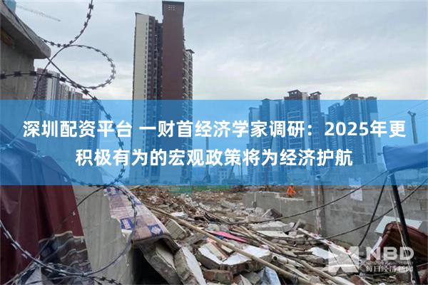 深圳配资平台 一财首经济学家调研：2025年更积极有为的宏观政策将为经济护航