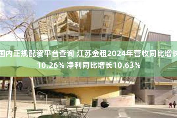 国内正规配资平台查询 江苏金租2024年营收同比增长10.26% 净利同比增长10.63%