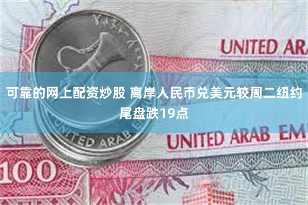 可靠的网上配资炒股 离岸人民币兑美元较周二纽约尾盘跌19点