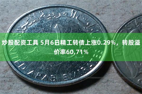 炒股配资工具 5月6日精工转债上涨0.29%，转股溢价率60.71%