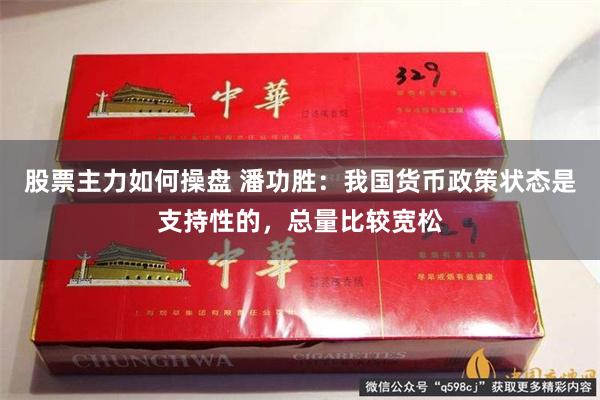股票主力如何操盘 潘功胜：我国货币政策状态是支持性的，总量比较宽松