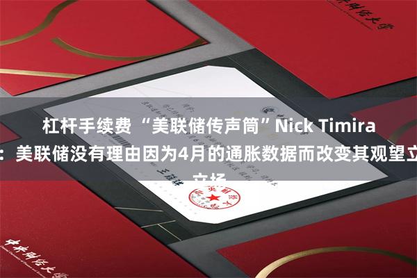 杠杆手续费 “美联储传声筒”Nick Timiraos：美联储没有理由因为4月的通胀数据而改变其观望立场