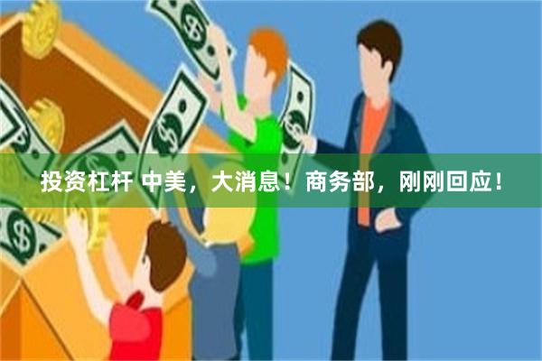 投资杠杆 中美，大消息！商务部，刚刚回应！