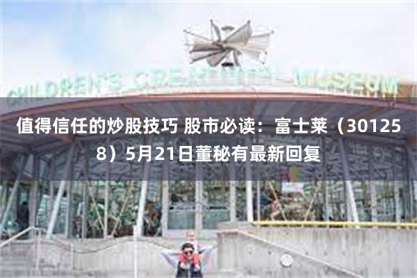 值得信任的炒股技巧 股市必读：富士莱（301258）5月21日董秘有最新回复
