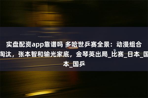 实盘配资app靠谱吗 多哈世乒赛全景：动漫组合遭淘汰，张本智和输光家底，金琴英出局_比赛_日本_国乒