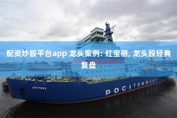 配资炒股平台app 龙头案例: 红宝丽, 龙头股经典复盘
