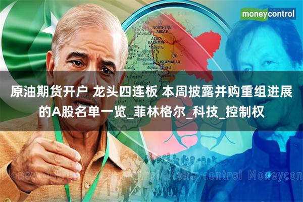 原油期货开户 龙头四连板 本周披露并购重组进展的A股名单一览_菲林格尔_科技_控制权