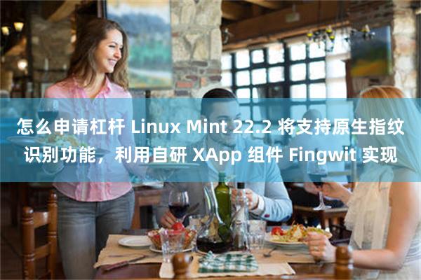 怎么申请杠杆 Linux Mint 22.2 将支持原生指纹识别功能，利用自研 XApp 组件 Fingwit 实现