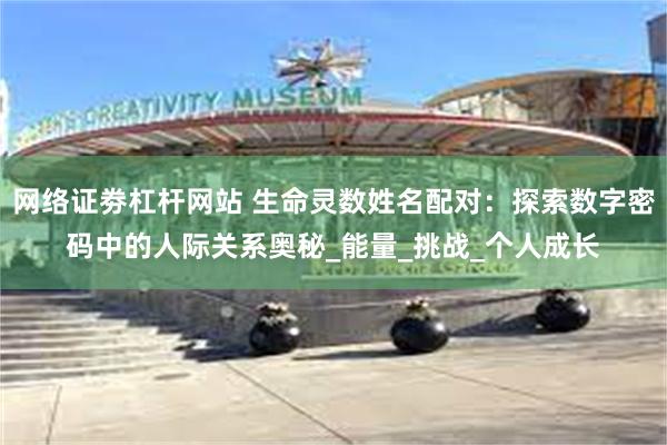 网络证劵杠杆网站 生命灵数姓名配对：探索数字密码中的人际关系奥秘_能量_挑战_个人成长
