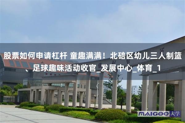 股票如何申请杠杆 童趣满满！北碚区幼儿三人制篮、足球趣味活动收官_发展中心_体育_1
