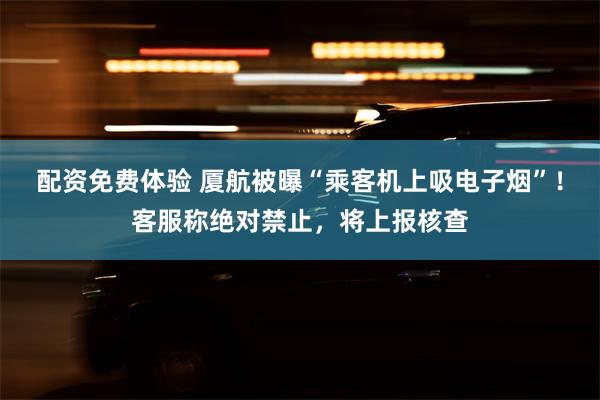 配资免费体验 厦航被曝“乘客机上吸电子烟”！客服称绝对禁止，将上报核查