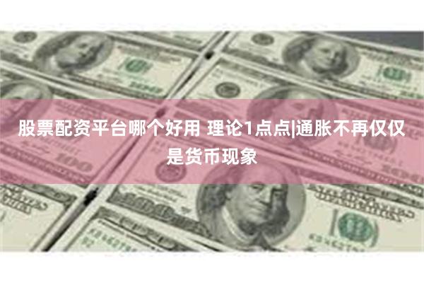 股票配资平台哪个好用 理论1点点|通胀不再仅仅是货币现象