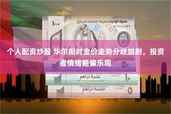 个人配资炒股 华尔街对金价走势分歧加剧，投资者情绪略偏乐观