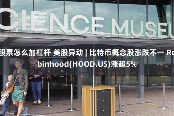 股票怎么加杠杆 美股异动 | 比特币概念股涨跌不一 Robinhood(HOOD.US)涨超5%