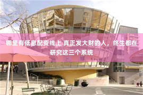 哪里有低息配资线上 真正发大财的人，终生都在研究这三个系统