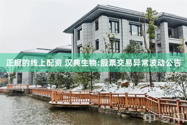 正规的线上配资 汉典生物:股票交易异常波动公告