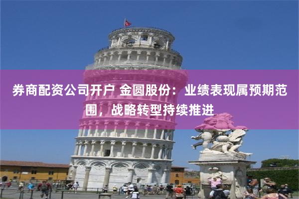 券商配资公司开户 金圆股份：业绩表现属预期范围，战略转型持续推进