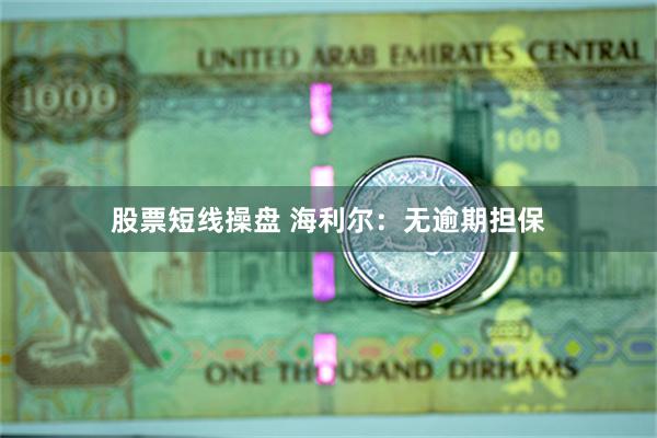 股票短线操盘 海利尔：无逾期担保