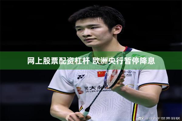 网上股票配资杠杆 欧洲央行暂停降息
