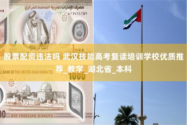 股票配资违法吗 武汉技能高考复读培训学校优质推荐_教学_湖北省_本科