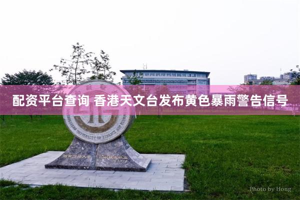 配资平台查询 香港天文台发布黄色暴雨警告信号