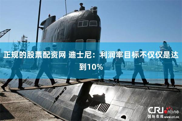 正规的股票配资网 迪士尼：利润率目标不仅仅是达到10%