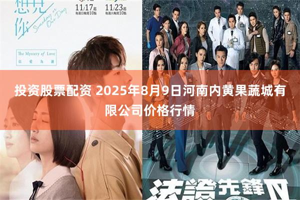 投资股票配资 2025年8月9日河南内黄果蔬城有限公司价格行情