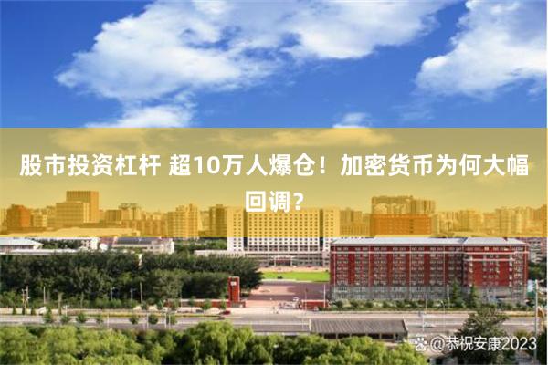 股市投资杠杆 超10万人爆仓！加密货币为何大幅回调？