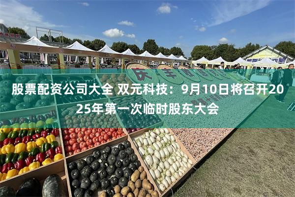 股票配资公司大全 双元科技：9月10日将召开2025年第一次临时股东大会