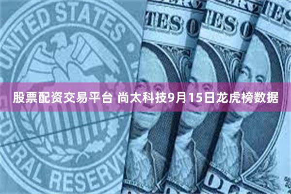 股票配资交易平台 尚太科技9月15日龙虎榜数据