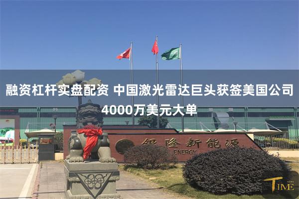 融资杠杆实盘配资 中国激光雷达巨头获签美国公司4000万美元大单